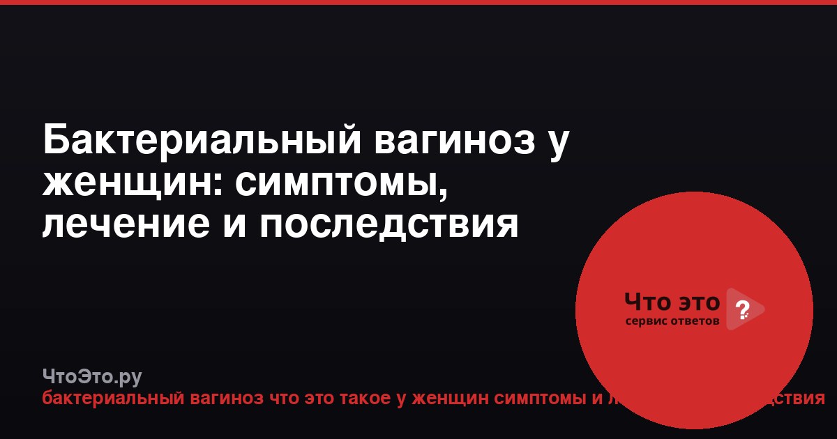 Бактериальный вагиноз у женщин: симптомы, лечение и последствия