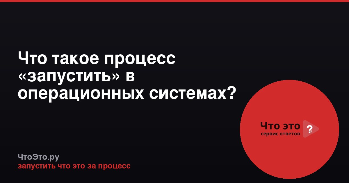 Что такое процесс «запустить» в операционных системах?