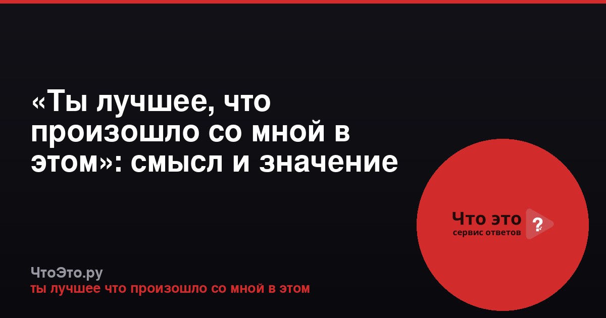 «Ты лучшее, что произошло со мной в этом»: смысл и значение