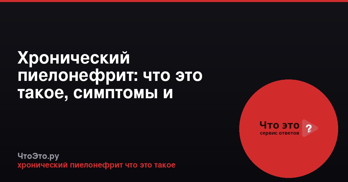 Хронический пиелонефрит: что это такое, симптомы и лечение