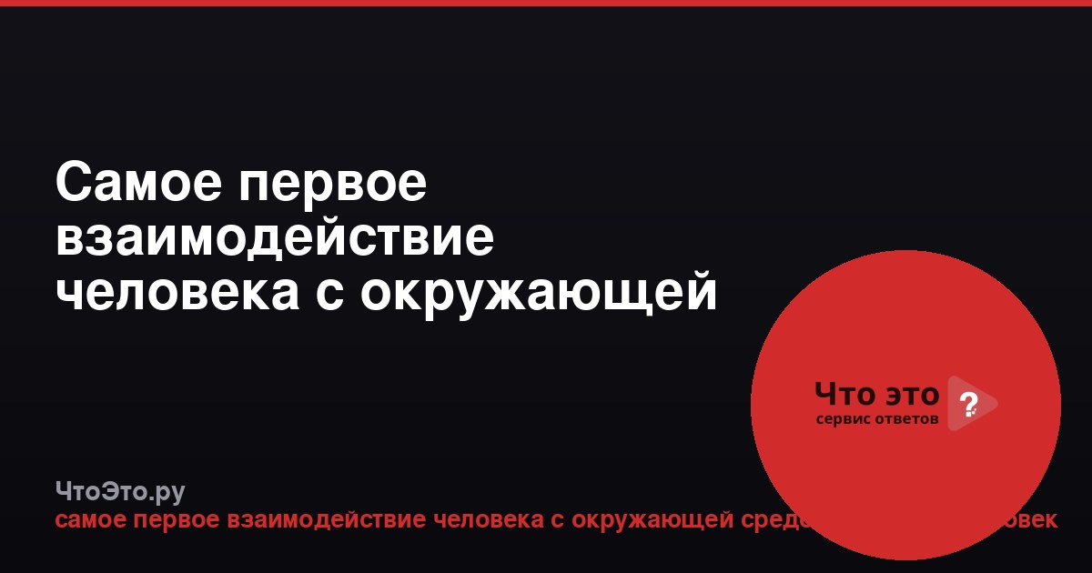 Самое первое взаимодействие человека с окружающей средой