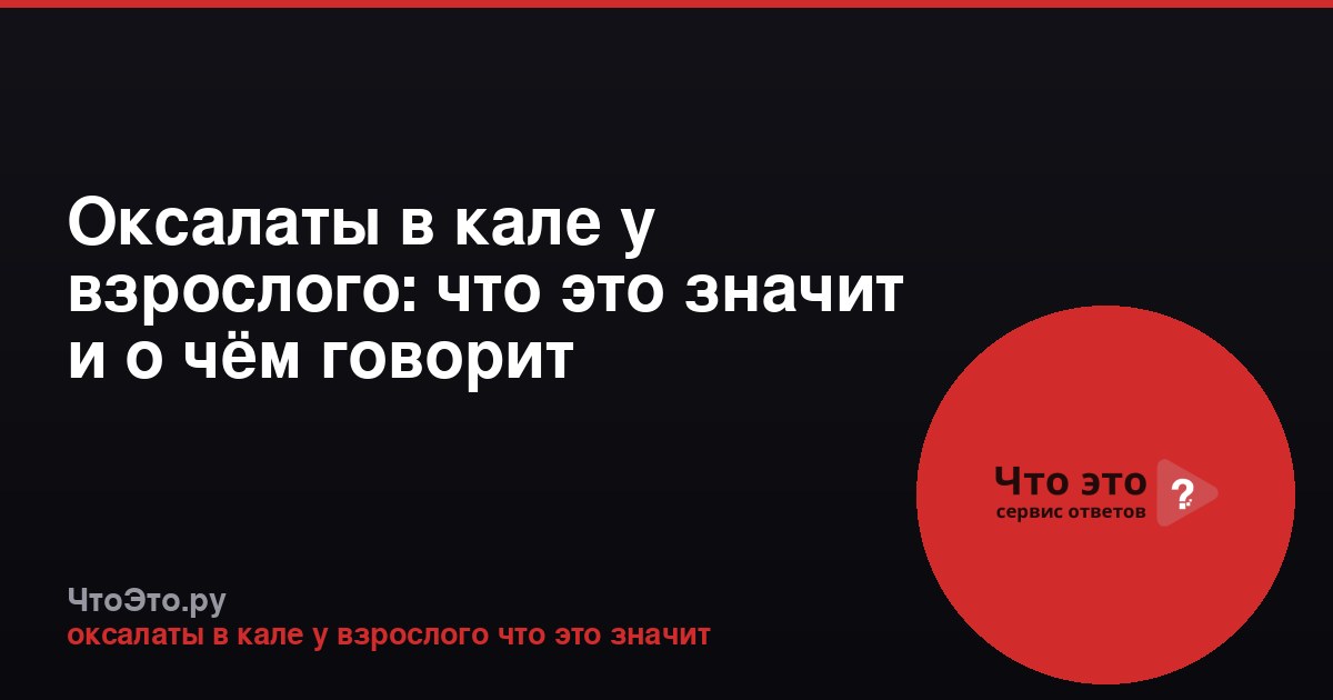 Оксалаты в кале у взрослого: что это значит и о чём говорит