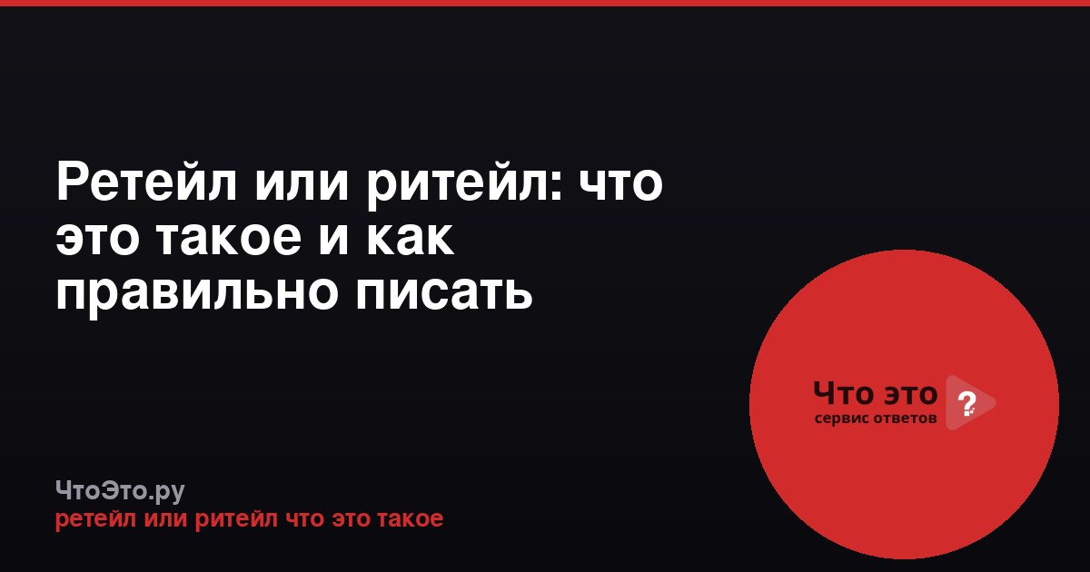 Ретейл или ритейл: что это такое и как правильно писать