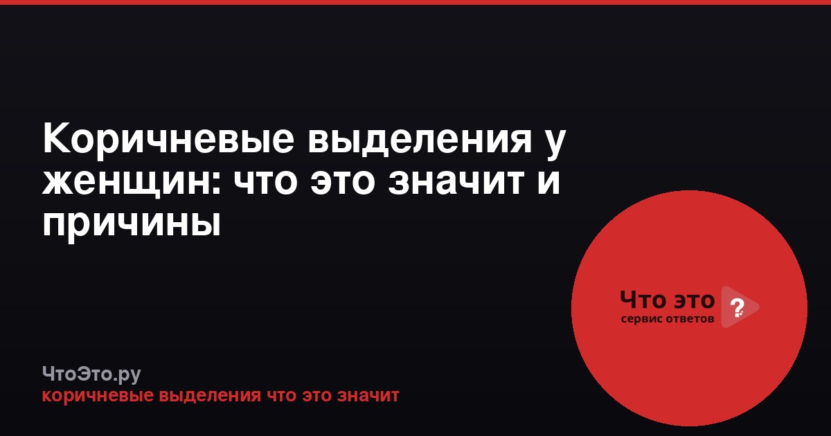 Коричневые выделения у женщин: что это значит и причины