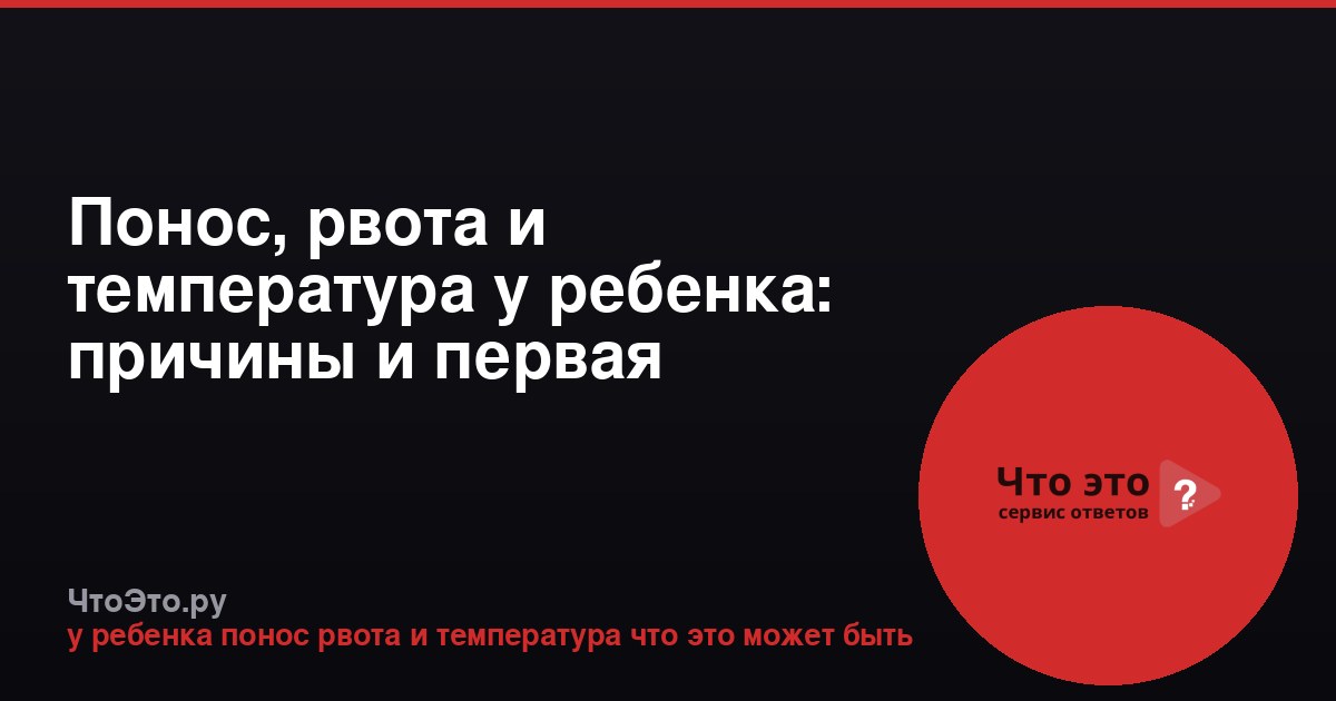 Понос, рвота и температура у ребенка: причины и первая помощь