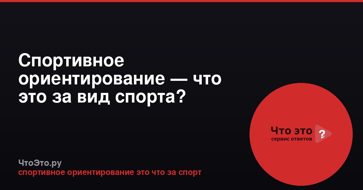 Спортивное ориентирование — что это за вид спорта?