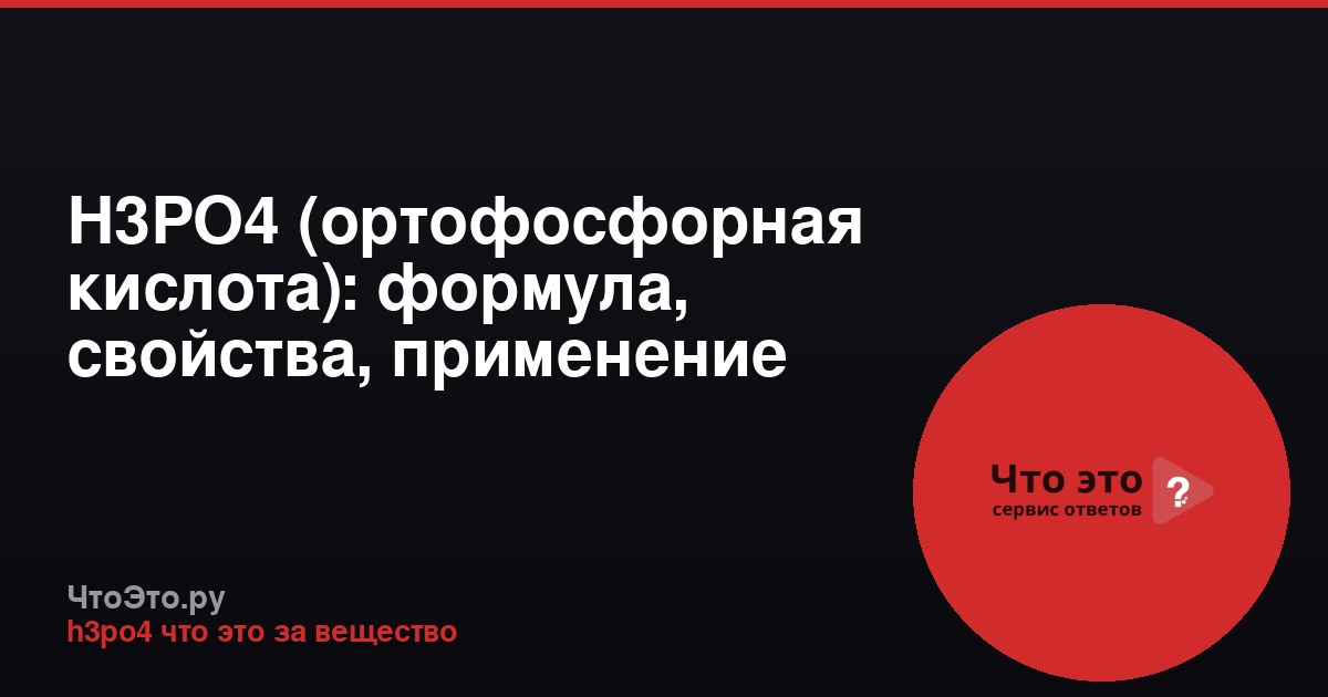 H3PO4 (ортофосфорная кислота): формула, свойства, применение
