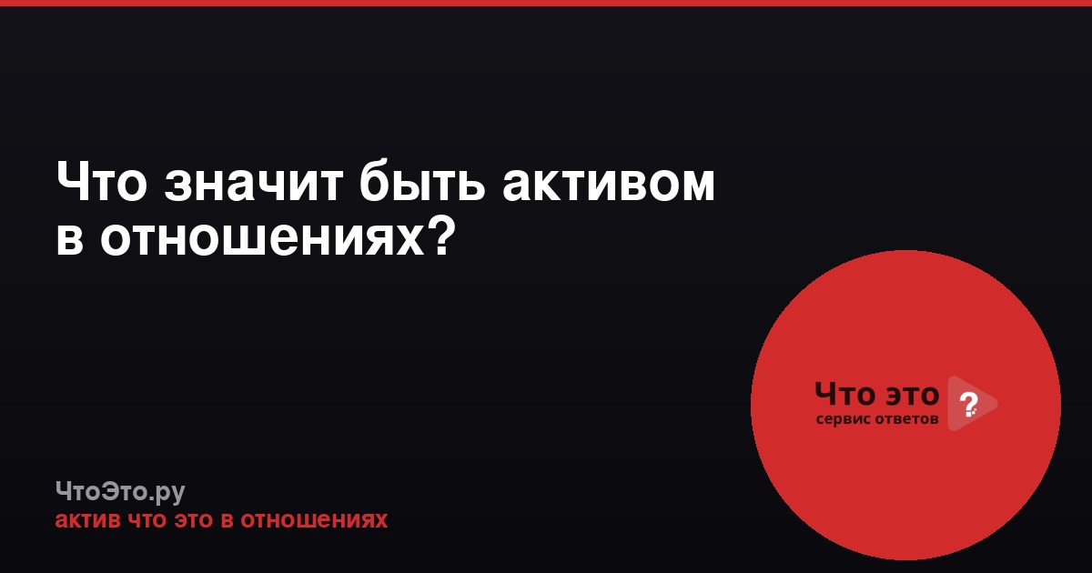 Что значит быть активом в отношениях?