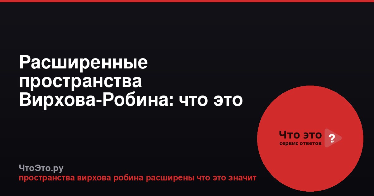 Расширенные пространства Вирхова-Робина: что это значит?