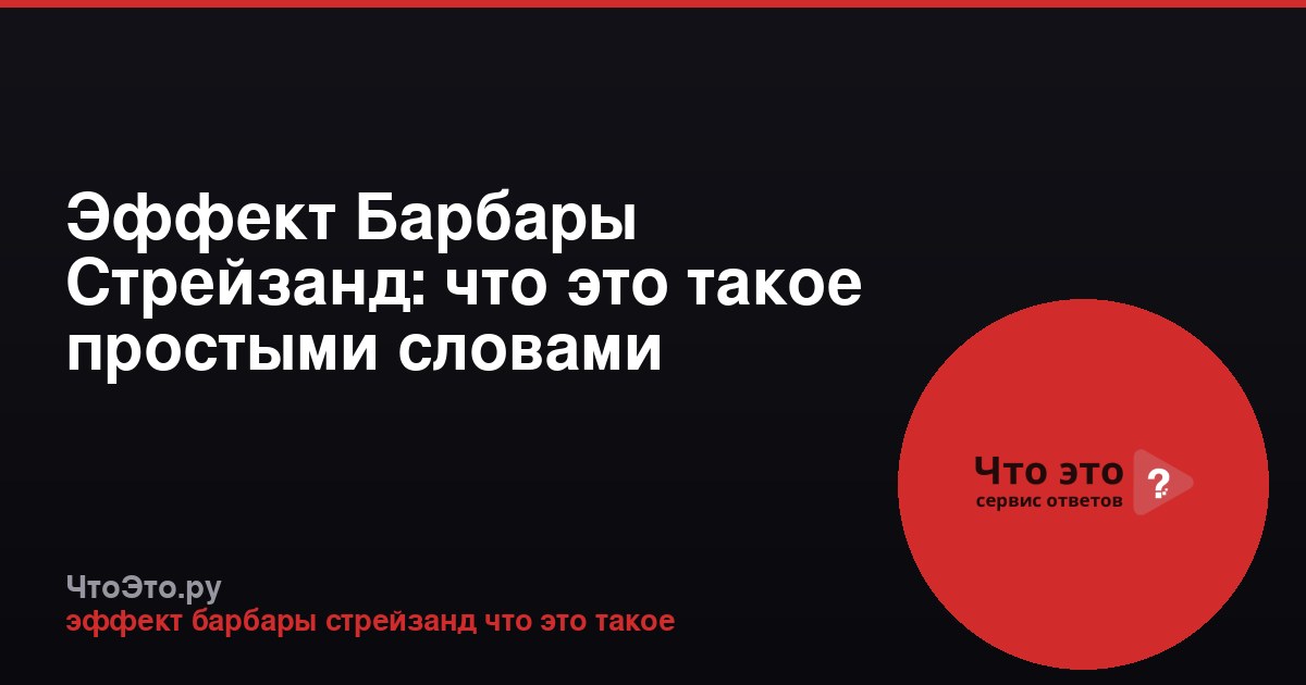 Эффект Барбары Стрейзанд: что это такое простыми словами