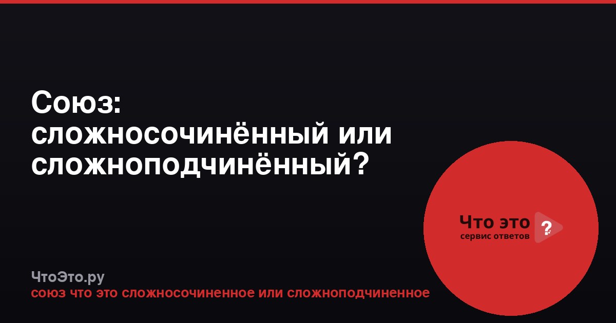 Союз: сложносочинённый или сложноподчинённый?