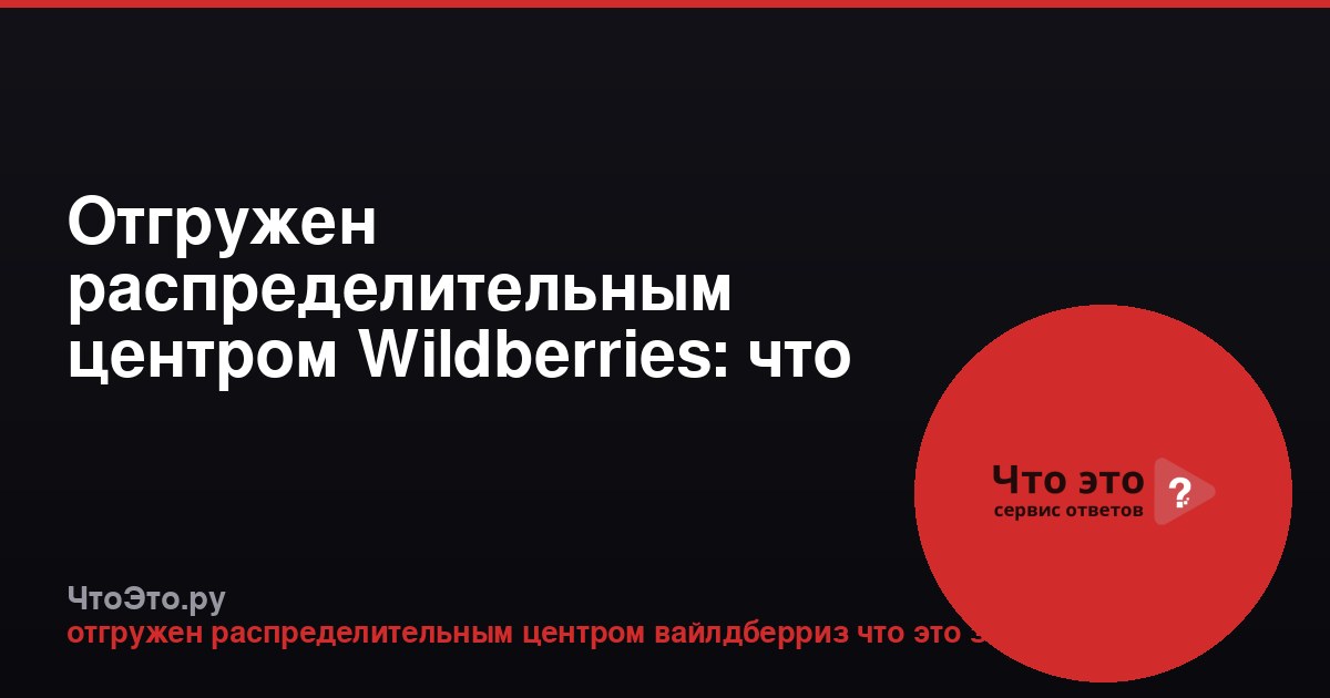Отгружен распределительным центром Wildberries: что это значит?