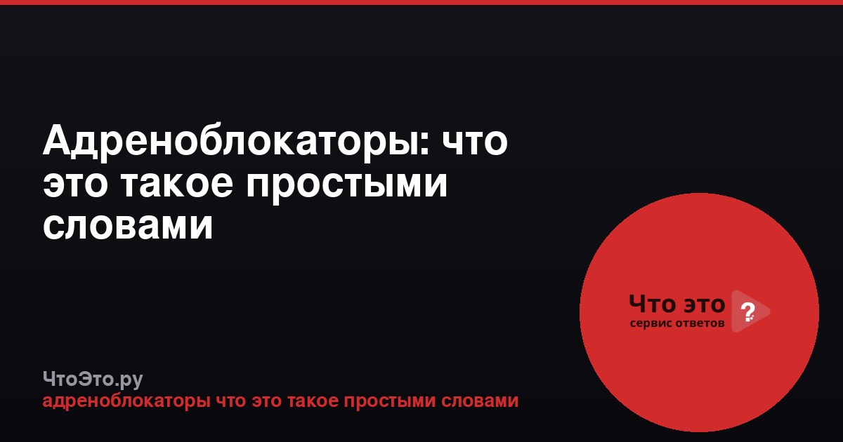 Адреноблокаторы: что это такое простыми словами
