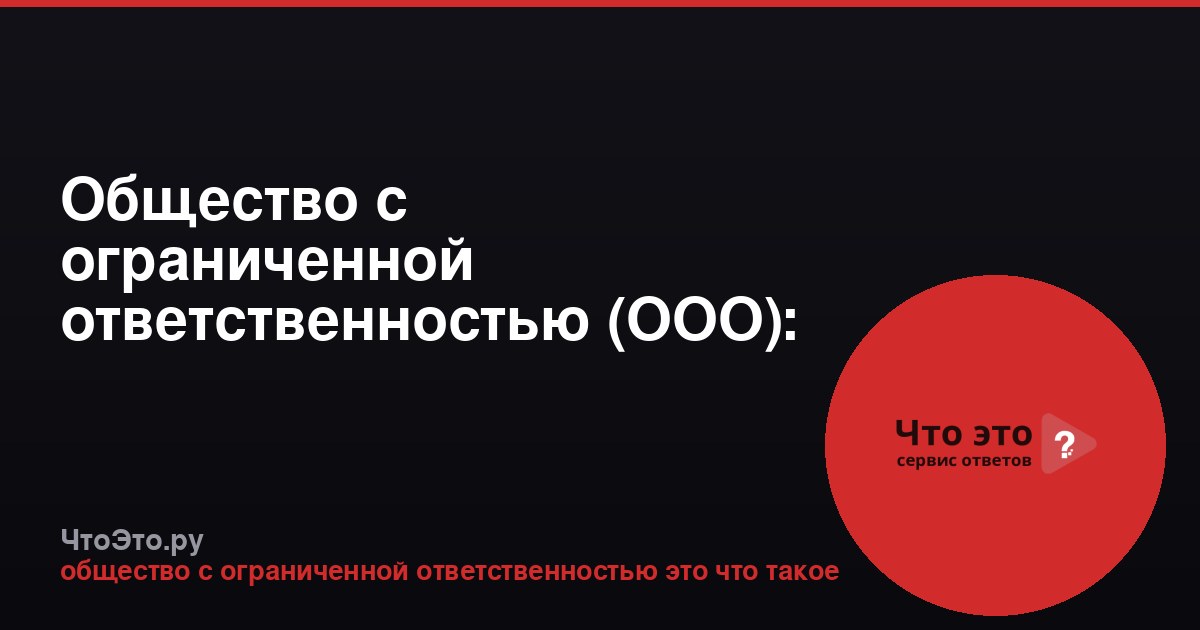 Общество с ограниченной ответственностью (ООО): что это такое?