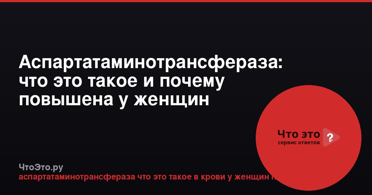 Аспартатаминотрансфераза: что это такое и почему повышена у женщин