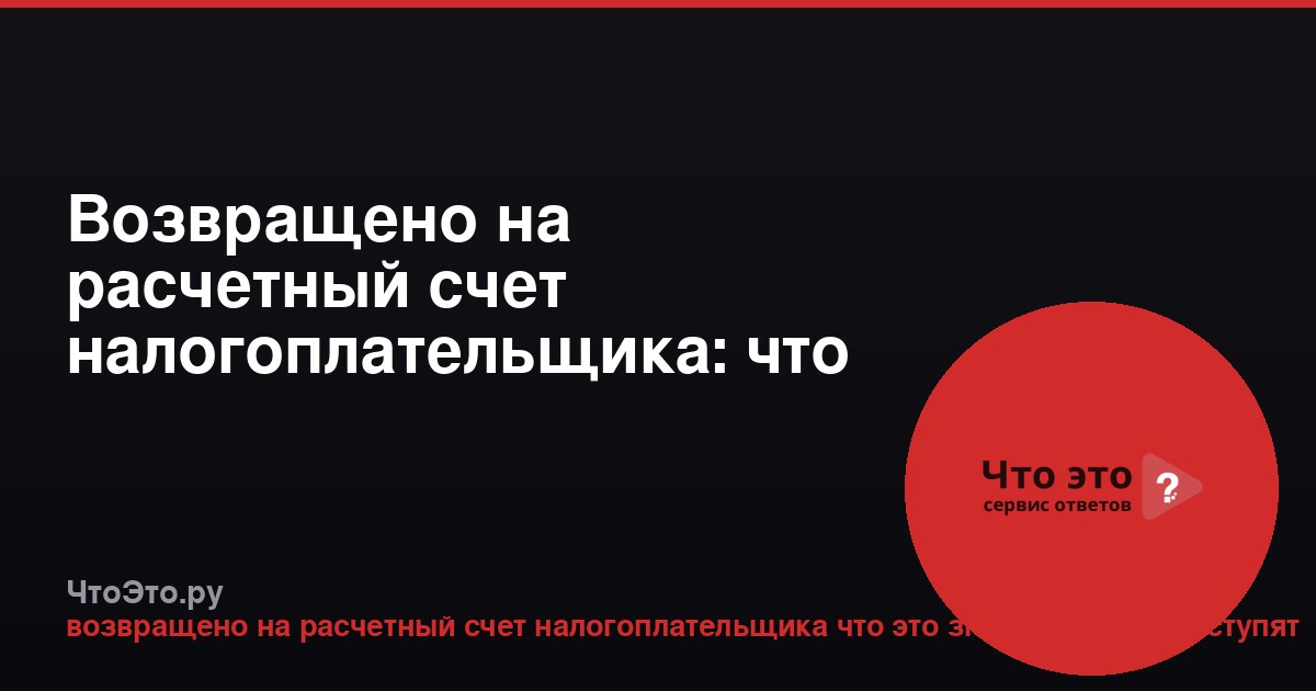 Возвращено на расчетный счет налогоплательщика: что это значит и когда поступят