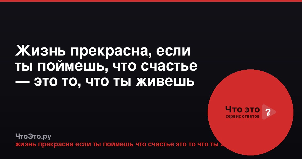 Жизнь прекрасна, если ты поймешь, что счастье — это то, что ты живешь