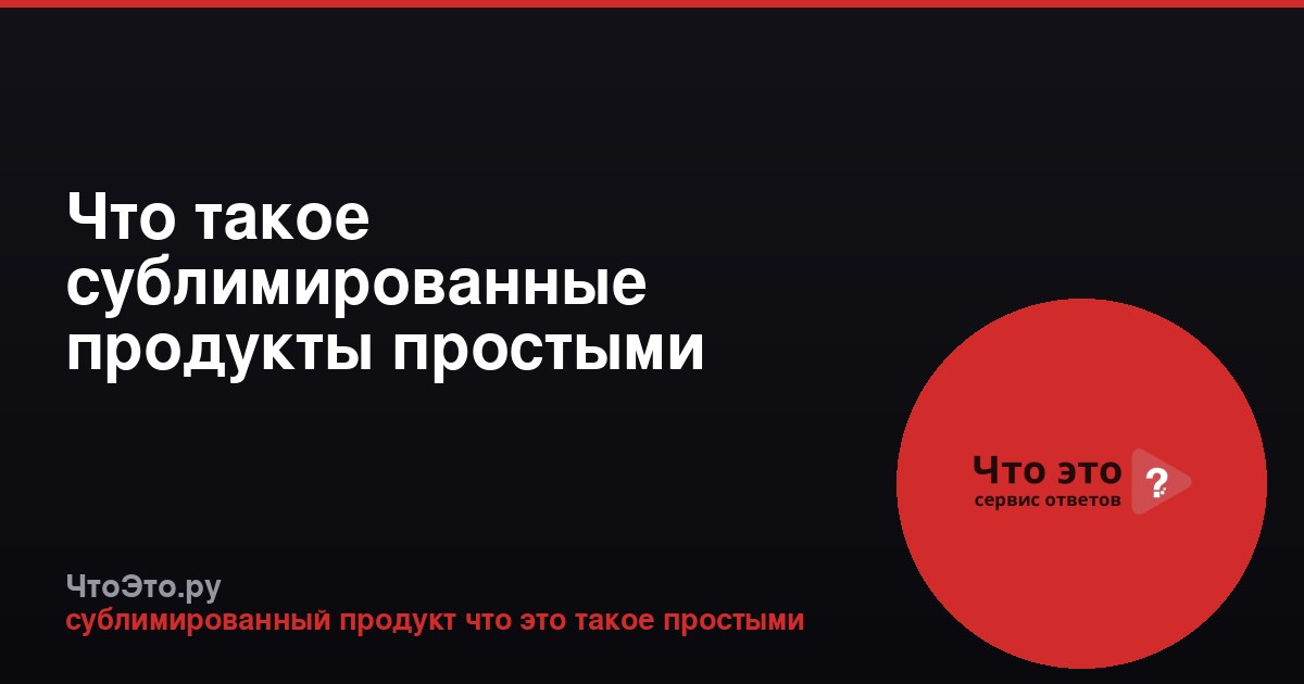 Что такое сублимированные продукты простыми словами