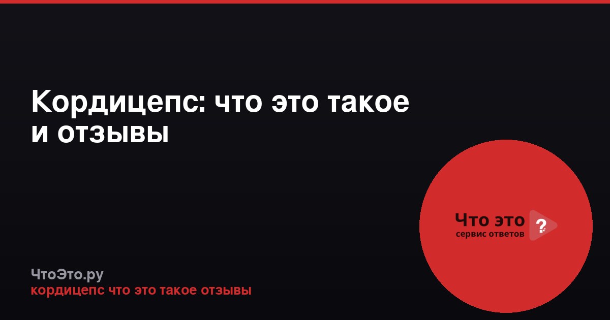 Кордицепс: что это такое и отзывы