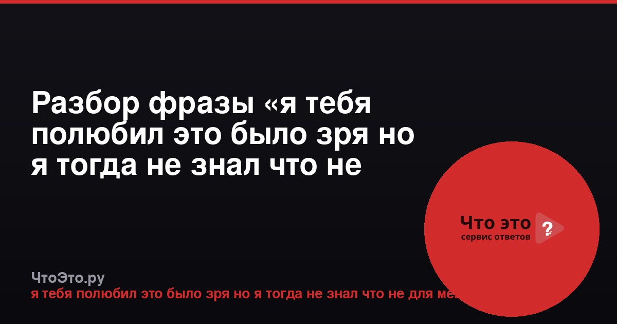 Разбор фразы «я тебя полюбил это было зря но я тогда не знал что не для меня»