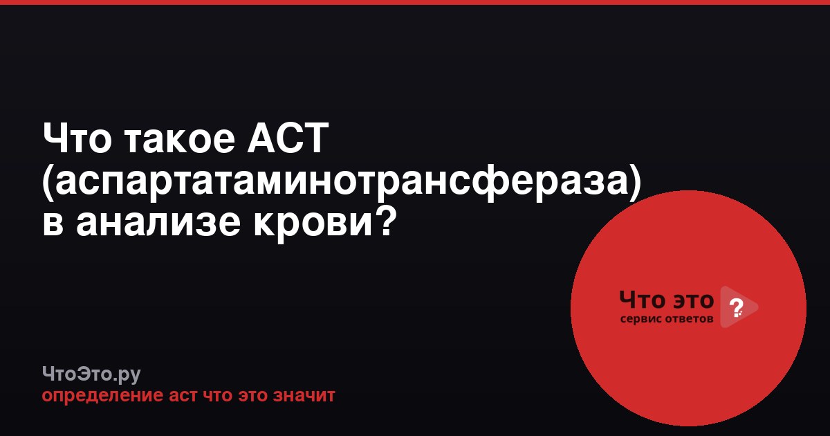 Что такое АСТ (аспартатаминотрансфераза) в анализе крови?