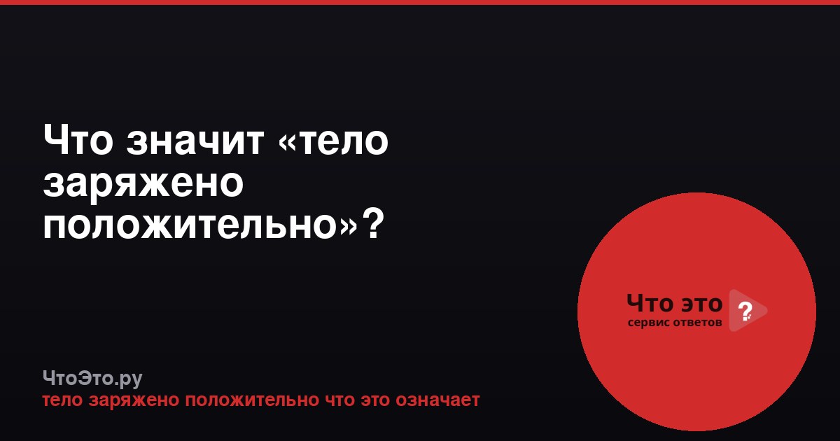 Что значит «тело заряжено положительно»? Простыми словами