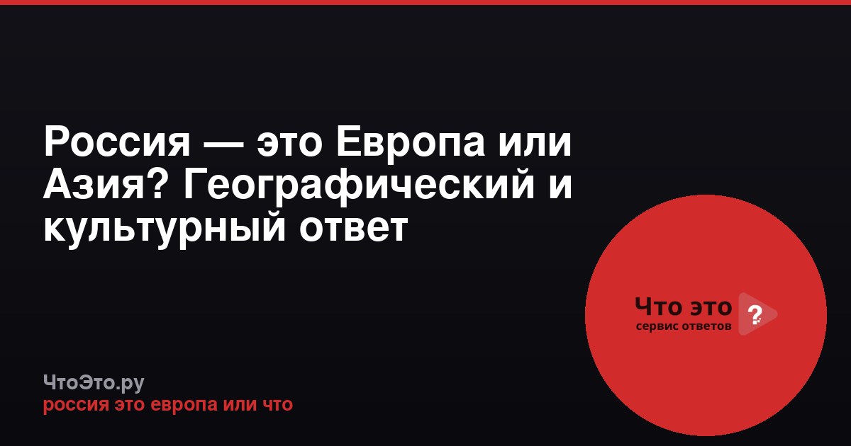 Россия — это Европа или Азия? Географический и культурный ответ