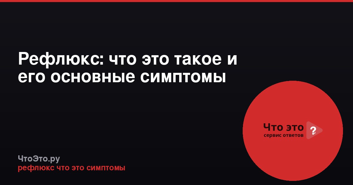 Рефлюкс: что это такое и его основные симптомы