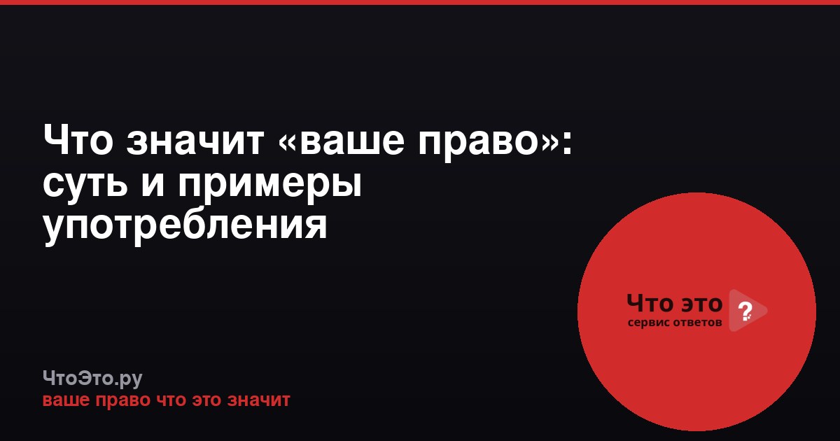 Что значит «ваше право»: суть и примеры употребления