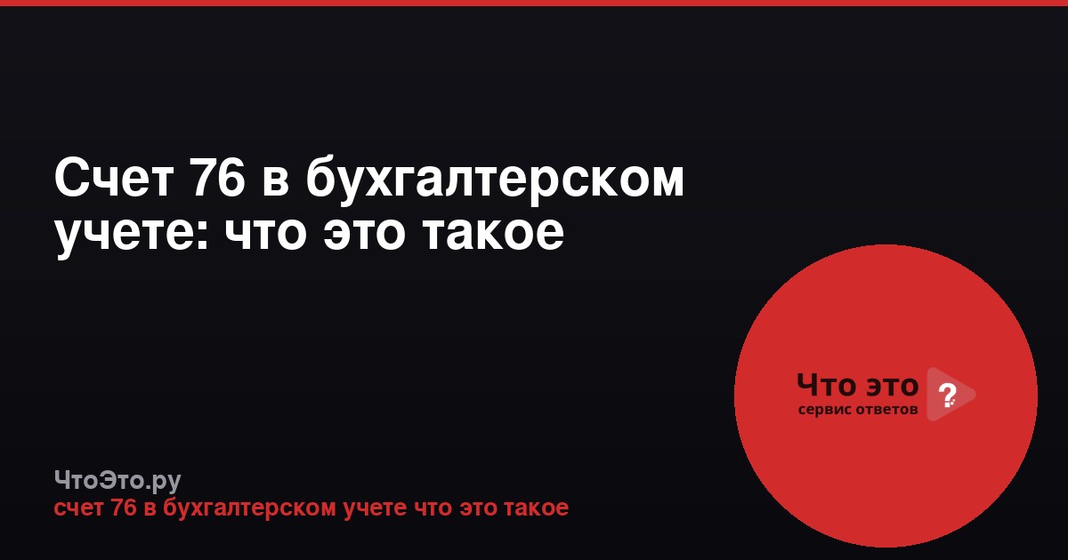 Счет 76 в бухгалтерском учете: что это такое
