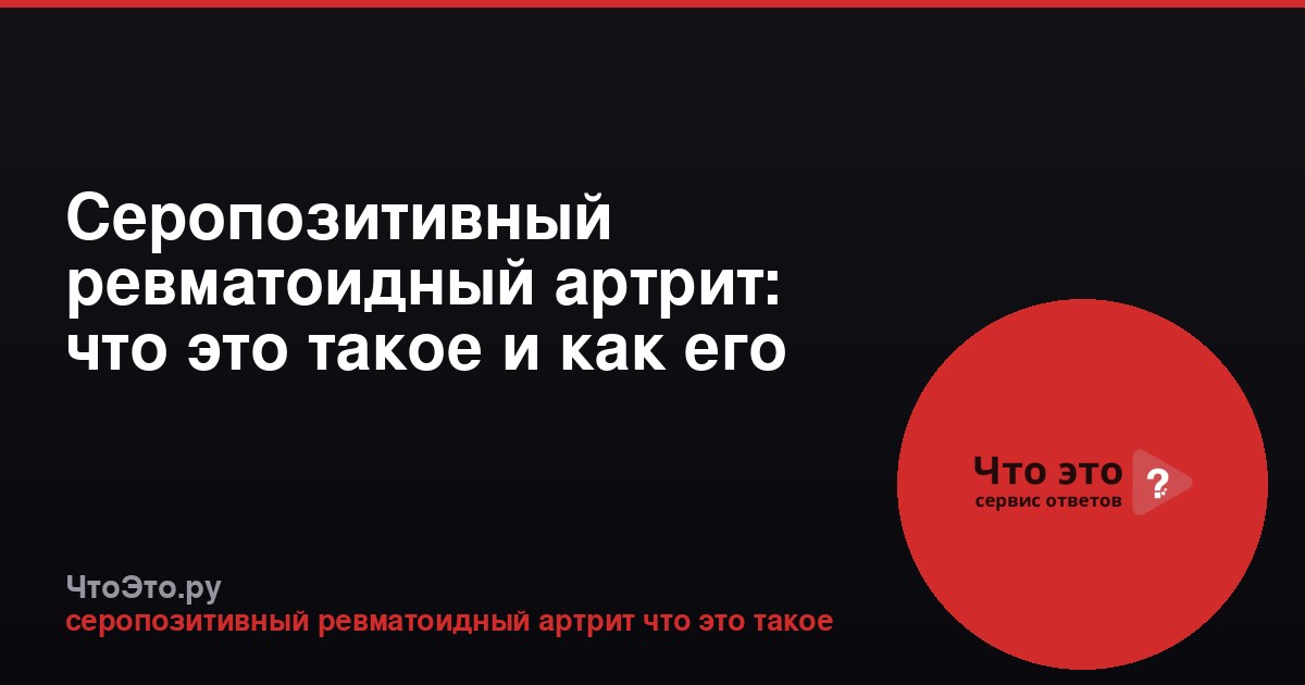 Серопозитивный ревматоидный артрит: что это такое и как его определяют