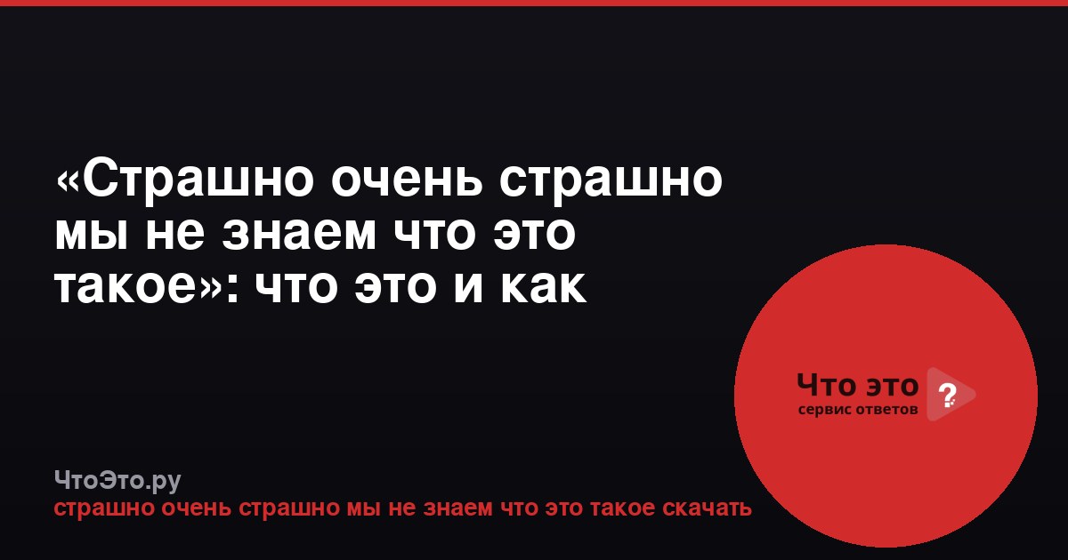 «Страшно очень страшно мы не знаем что это такое»: что это и как скачать?
