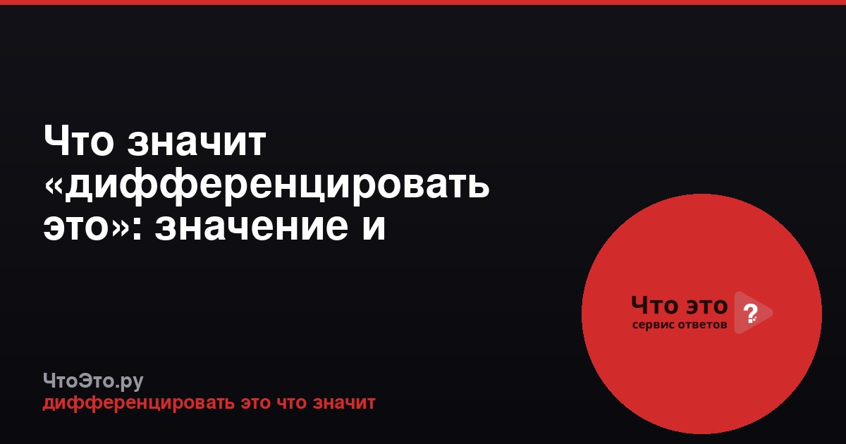 Что значит «дифференцировать это»: значение и примеры