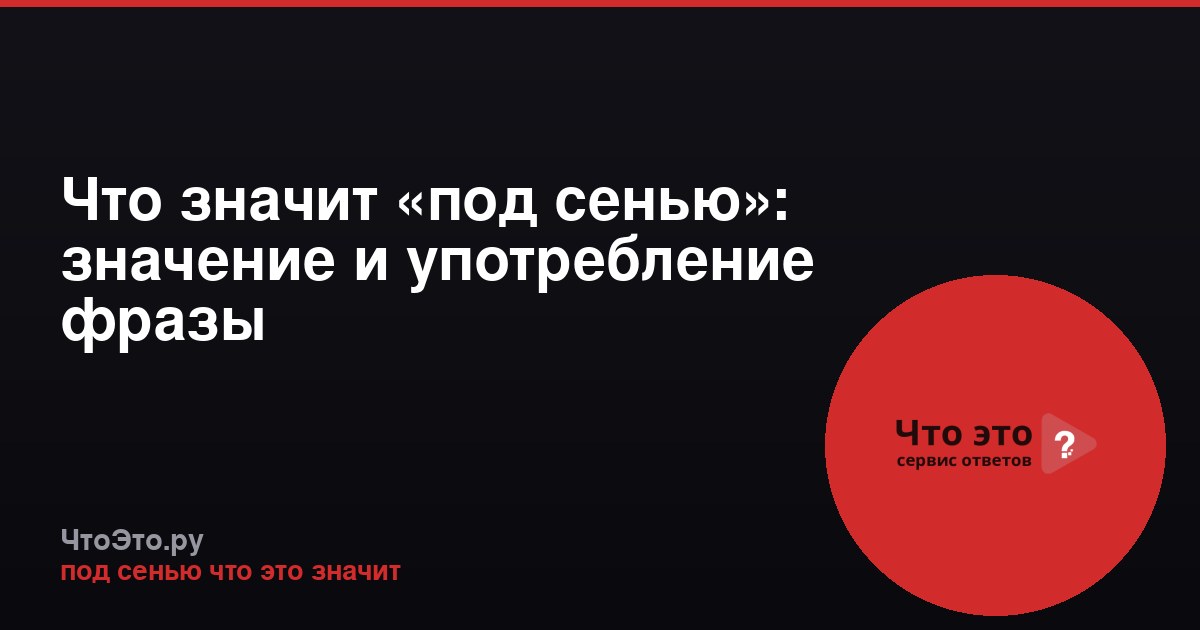 Что значит «под сенью»: значение и употребление фразы