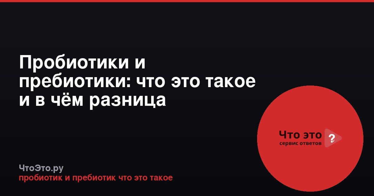 Пробиотики и пребиотики: что это такое и в чём разница