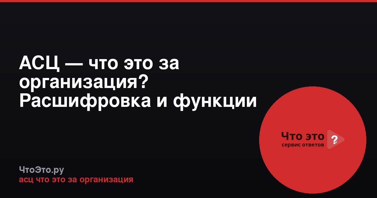 АСЦ — что это за организация? Расшифровка и функции