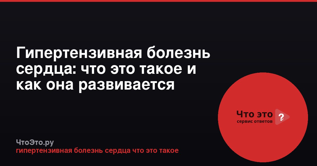 Гипертензивная болезнь сердца: что это такое и как она развивается