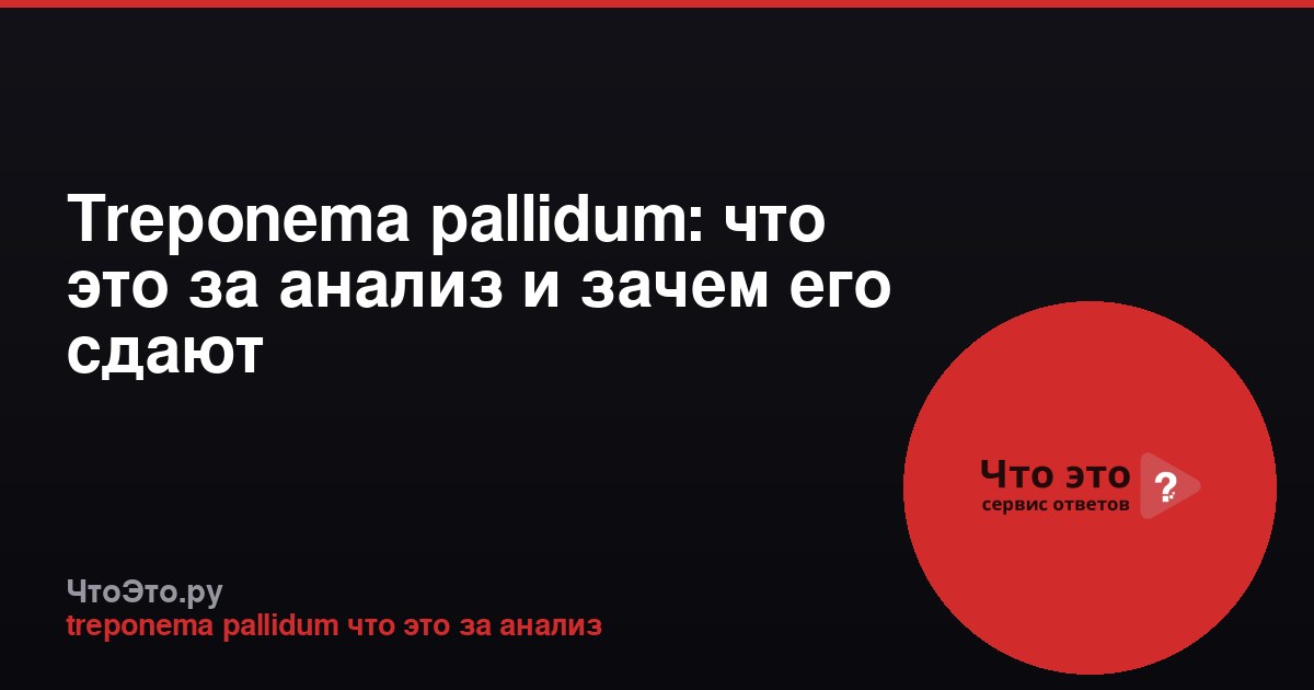 Treponema pallidum: что это за анализ и зачем его сдают