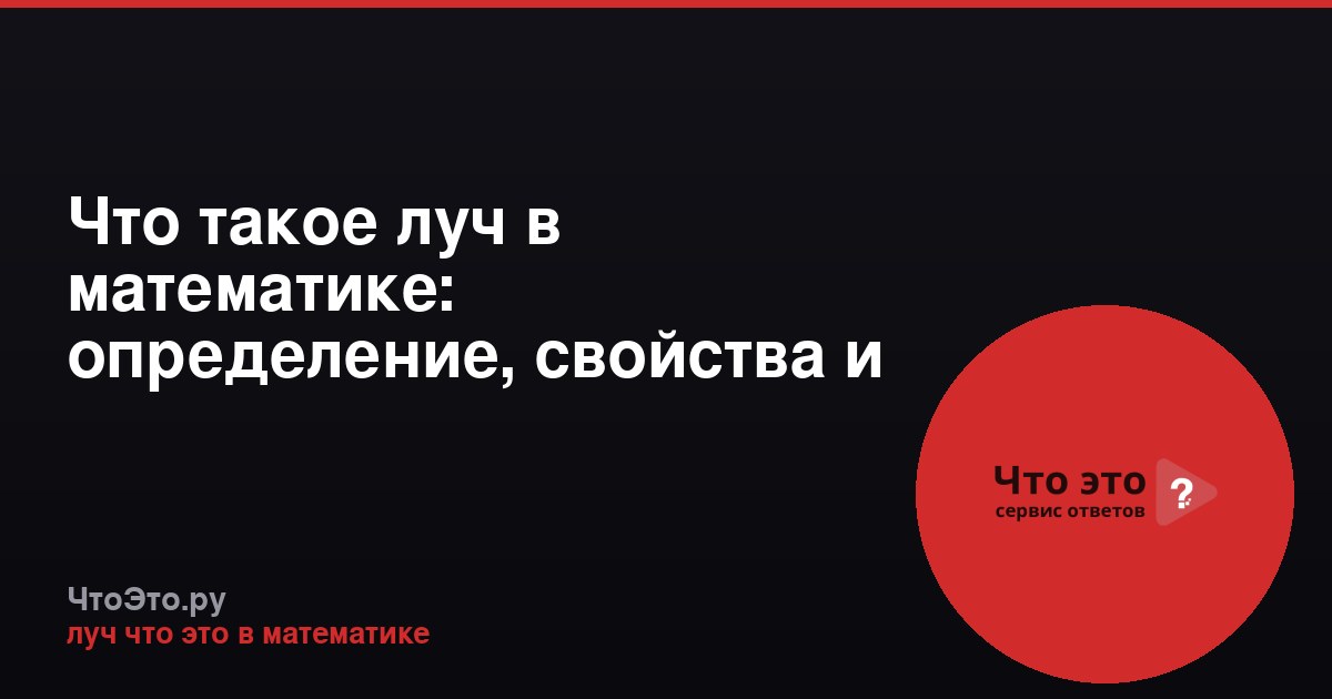 Что такое луч в математике: определение, свойства и примеры