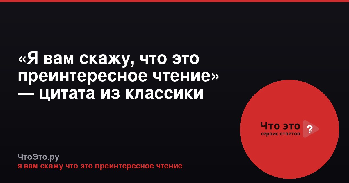 «Я вам скажу, что это преинтересное чтение» — цитата из классики