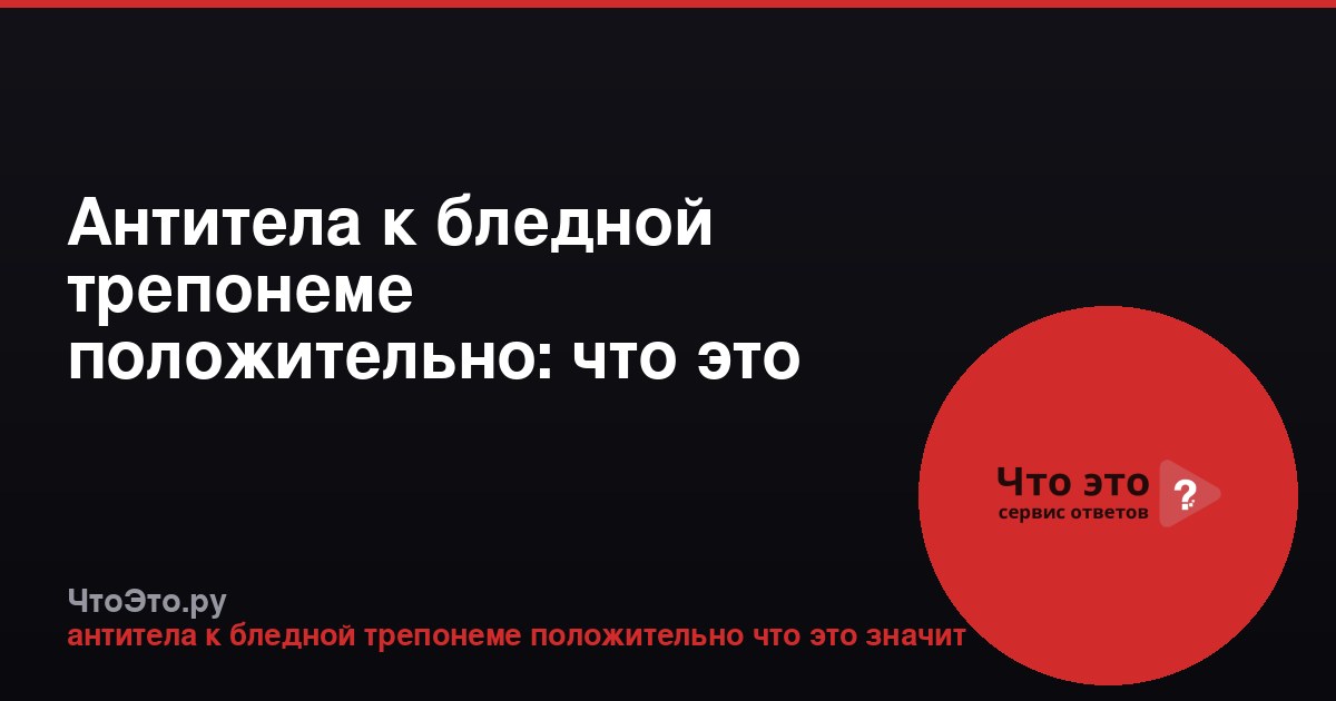 Антитела к бледной трепонеме положительно: что это значит?