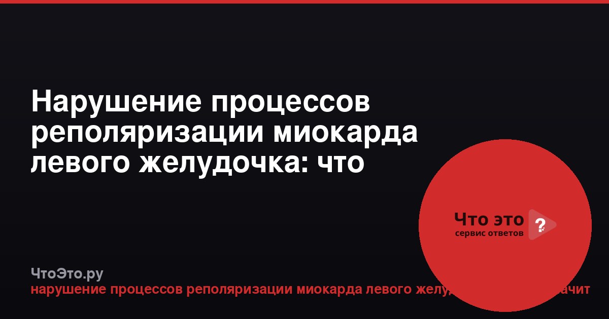 Нарушение процессов реполяризации миокарда левого желудочка: что это значит