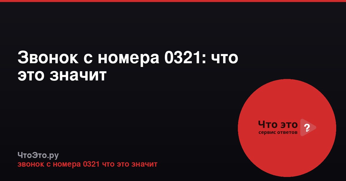 Звонок с номера 0321: что это значит