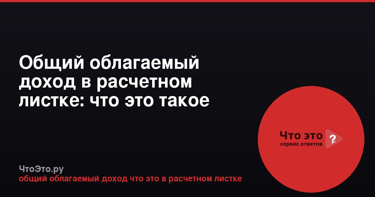 Общий облагаемый доход в расчетном листке: что это такое