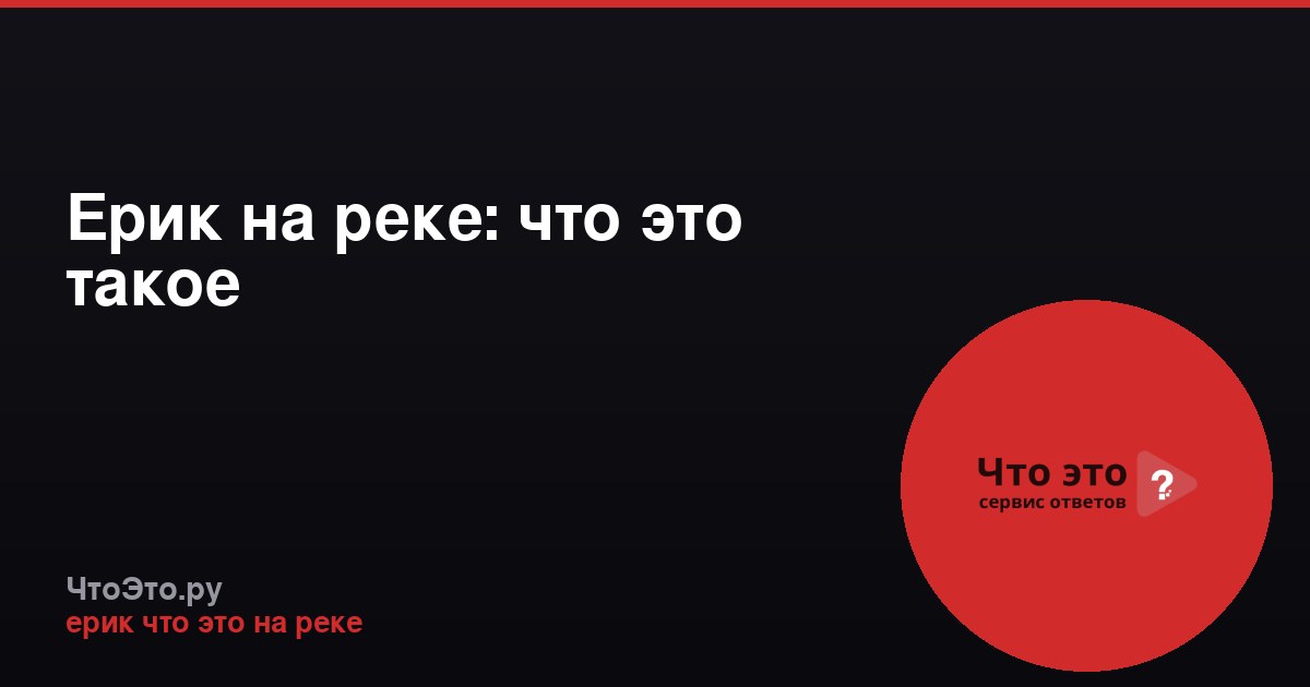 Ерик на реке: что это такое