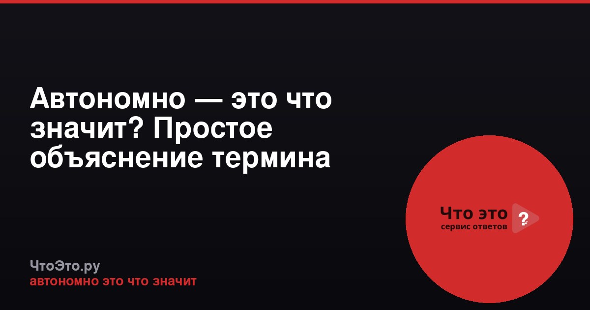 Автономно — это что значит? Простое объяснение термина