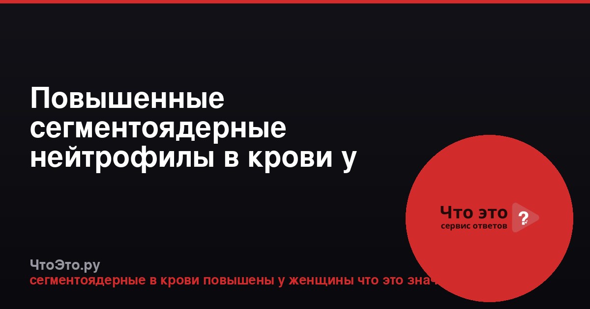 Повышенные сегментоядерные нейтрофилы в крови у женщины
