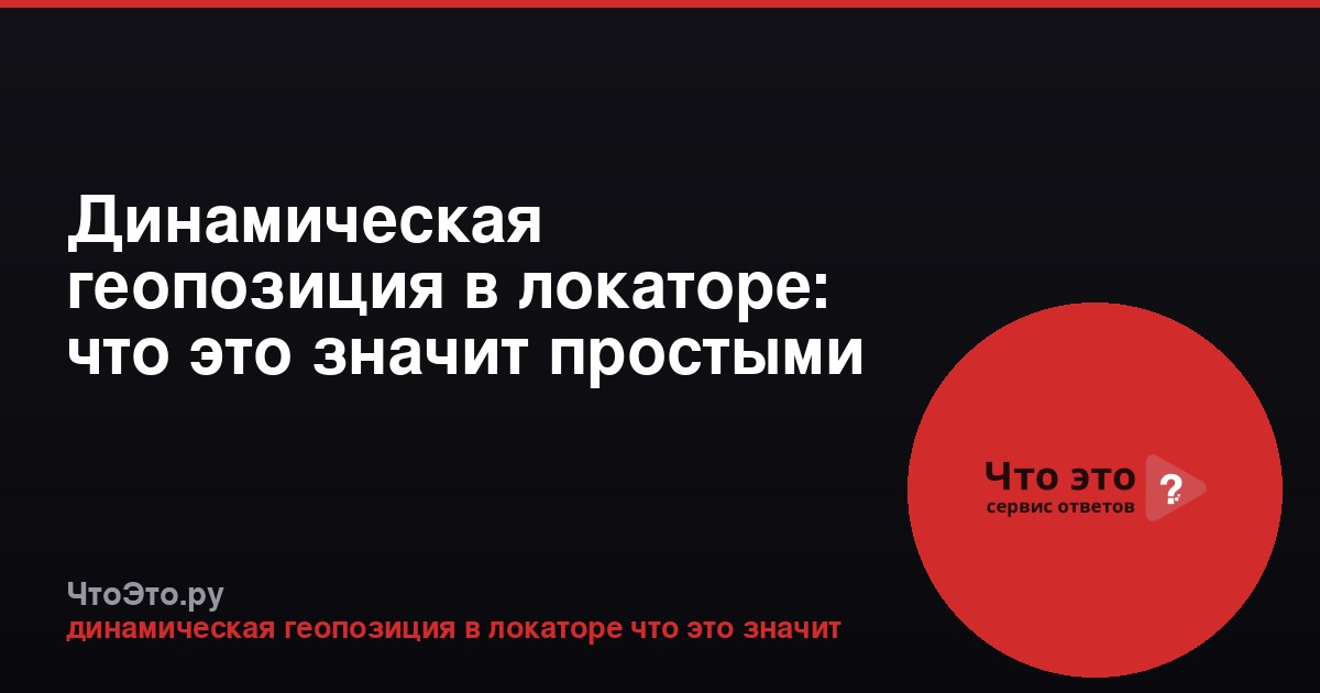 Динамическая геопозиция в локаторе: что это значит простыми словами