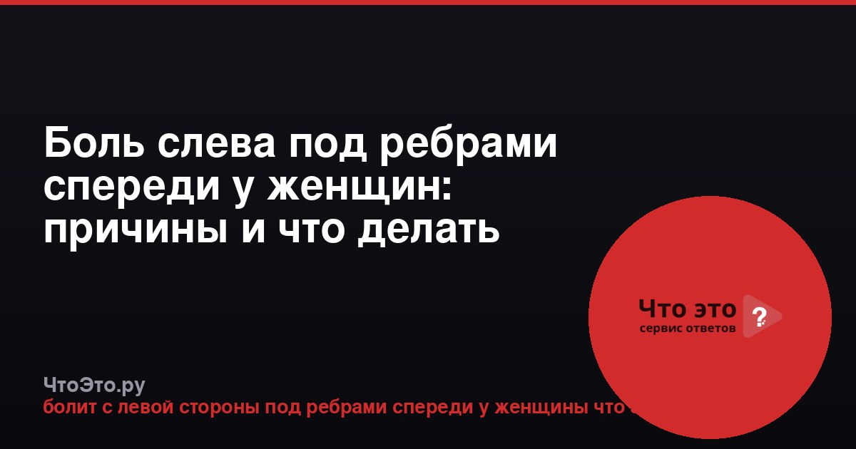 Боль слева под ребрами спереди у женщин: причины и что делать