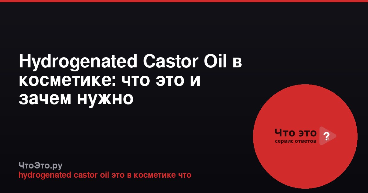 Hydrogenated Castor Oil в косметике: что это и зачем нужно